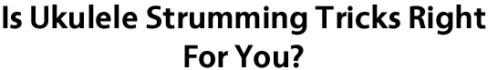 Who Is Ukulele Strumming Tricks Created For? Who Is Ukulele Strumming Tricks Created For?
